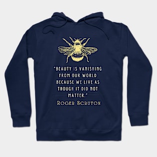 Roger Scruton quote: Beauty is vanishing from our world because we live as though it did not matter. Hoodie